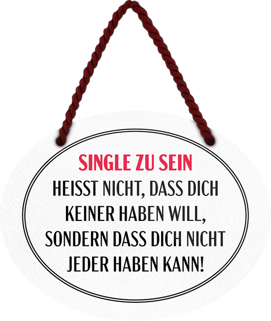 4252024246148	Schilderstore24	 ''Single zu sein heisst, dass nicht nicht jeder haben kann'' Schilderstore24 Blechschilder sind perfekt als Geschenk zu Weihnachten, Geburtstage, Feiern, Partys, Grillabende, Namenstag, Feiertag, Mädelsabend, Hochzeit. Jederzeit stilvoll im Wohnzimmer, Partykeller, Garage, Praxis, Büro, Café, Hauseingang Weisheiten Leben Sprichwörter Tipp wahrheit sprichwort tiefsinnig ratschlag