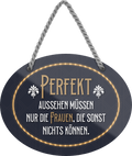 4252024246131	Schilderstore24	 ''Perfekt aussehen müssen nur Frauen die nichts können'' Schilderstore24 Blechschilder sind perfekt als Geschenk zu Weihnachten, Geburtstage, Feiern, Partys, Grillabende, Namenstag, Feiertag, Mädelsabend, Hochzeit. Jederzeit stilvoll im Wohnzimmer, Partykeller, Garage, Praxis, Büro, Café, Hauseingang Weisheiten Leben Sprichwörter Tipp wahrheit sprichwort tiefsinnig ratschlag