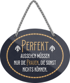 4252024246131	Schilderstore24	 ''Perfekt aussehen müssen nur Frauen die nichts können'' Schilderstore24 Blechschilder sind perfekt als Geschenk zu Weihnachten, Geburtstage, Feiern, Partys, Grillabende, Namenstag, Feiertag, Mädelsabend, Hochzeit. Jederzeit stilvoll im Wohnzimmer, Partykeller, Garage, Praxis, Büro, Café, Hauseingang Weisheiten Leben Sprichwörter Tipp wahrheit sprichwort tiefsinnig ratschlag