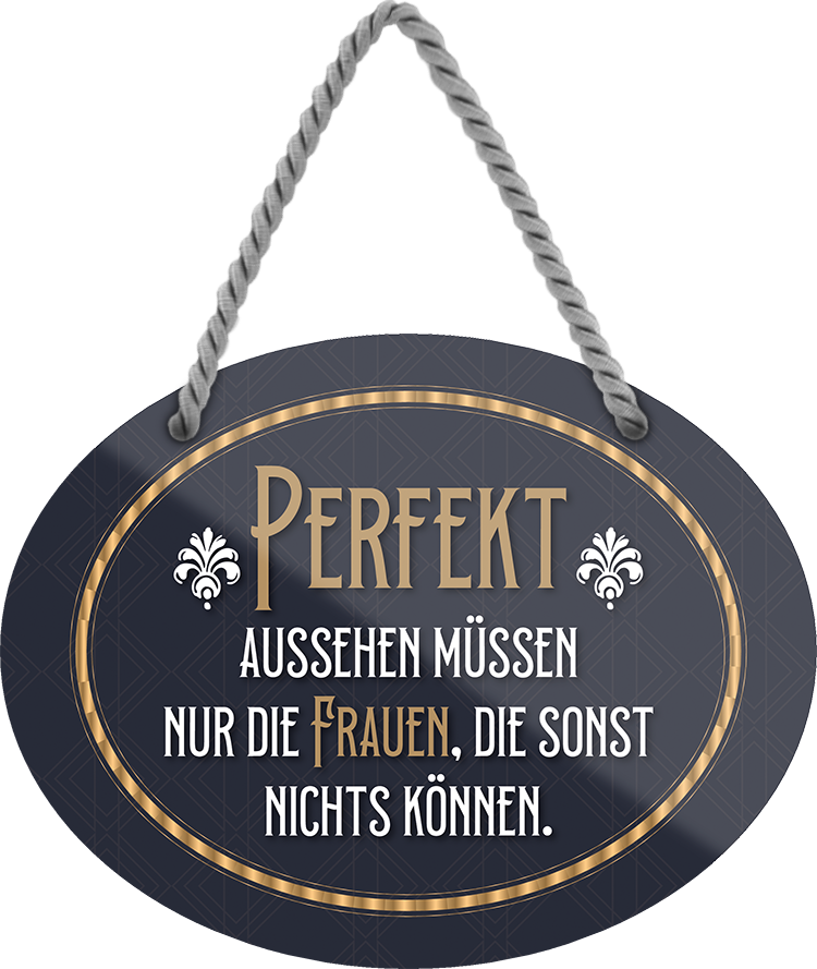 4252024246131	Schilderstore24	 ''Perfekt aussehen müssen nur Frauen die nichts können'' Schilderstore24 Blechschilder sind perfekt als Geschenk zu Weihnachten, Geburtstage, Feiern, Partys, Grillabende, Namenstag, Feiertag, Mädelsabend, Hochzeit. Jederzeit stilvoll im Wohnzimmer, Partykeller, Garage, Praxis, Büro, Café, Hauseingang Weisheiten Leben Sprichwörter Tipp wahrheit sprichwort tiefsinnig ratschlag