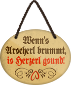 4252024246155	Schilderstore24	 ''Wenn's Arscherl brummt, is Herzerl gsund'' Schilderstore24 Blechschilder sind perfekt als Geschenk zu Weihnachten, Geburtstage, Feiern, Partys, Grillabende, Namenstag, Feiertag, Mädelsabend, Hochzeit. Jederzeit stilvoll im Wohnzimmer, Partykeller, Garage, Praxis, Büro, Café, Hauseingang Weisheiten Leben Sprichwörter Tipp wahrheit sprichwort tiefsinnig ratschlag