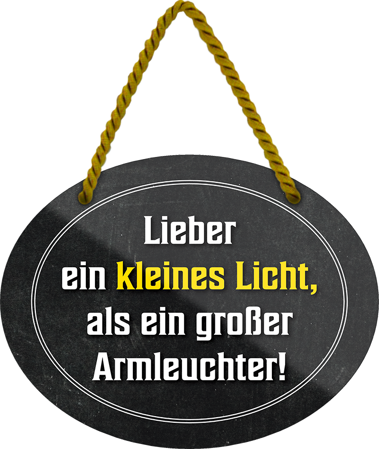 4252024246117	Schilderstore24	 ''Lieber ein kleines Licht als ein großer Armleuchter'' Schilderstore24 Blechschilder sind perfekt als Geschenk zu Weihnachten, Geburtstage, Feiern, Partys, Grillabende, Namenstag, Feiertag, Mädelsabend, Hochzeit. Jederzeit stilvoll im Wohnzimmer, Partykeller, Garage, Praxis, Büro, Café, Hauseingang Weisheiten Leben Sprichwörter Tipp wahrheit sprichwort tiefsinnig ratschlag