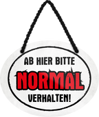4252024245905	Schilderstore24	 ''Ab hier bitte Normal verhalten'' Schilderstore24 Blechschilder sind perfekt als Geschenk zu Weihnachten, Geburtstage, Feiern, Partys, Grillabende, Namenstag, Feiertag, Mädelsabend, Hochzeit. Jederzeit stilvoll im Wohnzimmer, Partykeller, Garage, Praxis, Büro, Café, Hauseingang Küche Haushalt Willkommen Eigenheim heim essen haus kochen herzlich Zuhause putzen