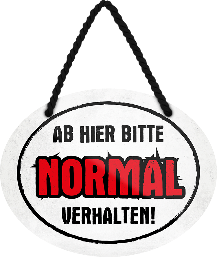 4252024245905	Schilderstore24	 ''Ab hier bitte Normal verhalten'' Schilderstore24 Blechschilder sind perfekt als Geschenk zu Weihnachten, Geburtstage, Feiern, Partys, Grillabende, Namenstag, Feiertag, Mädelsabend, Hochzeit. Jederzeit stilvoll im Wohnzimmer, Partykeller, Garage, Praxis, Büro, Café, Hauseingang Küche Haushalt Willkommen Eigenheim heim essen haus kochen herzlich Zuhause putzen