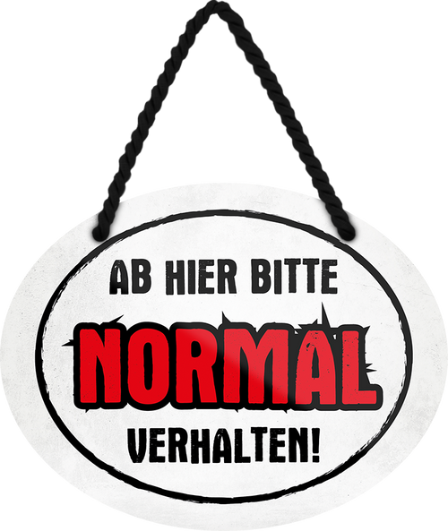 4252024245905	Schilderstore24	 ''Ab hier bitte Normal verhalten'' Schilderstore24 Blechschilder sind perfekt als Geschenk zu Weihnachten, Geburtstage, Feiern, Partys, Grillabende, Namenstag, Feiertag, Mädelsabend, Hochzeit. Jederzeit stilvoll im Wohnzimmer, Partykeller, Garage, Praxis, Büro, Café, Hauseingang Küche Haushalt Willkommen Eigenheim heim essen haus kochen herzlich Zuhause putzen