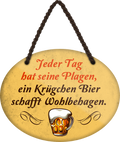 4252024248760		 ''Jeder Tag hat seine Plagen Bier schafft Wohlbehagen'' Schilderstore24 Blechschilder sind perfekt als Geschenk zu Weihnachten, Geburtstage, Feiern, Partys, Grillabende, Namenstag, Feiertag, Mädelsabend, Hochzeit. Jederzeit stilvoll im Wohnzimmer, Partykeller, Garage, Praxis, Büro, Café, Hauseingang Alkohol Kasten Bier Saufen Getränk Bier Alkohol schaumkrone promille hopfen