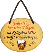 4252024248760		 ''Jeder Tag hat seine Plagen Bier schafft Wohlbehagen'' Schilderstore24 Blechschilder sind perfekt als Geschenk zu Weihnachten, Geburtstage, Feiern, Partys, Grillabende, Namenstag, Feiertag, Mädelsabend, Hochzeit. Jederzeit stilvoll im Wohnzimmer, Partykeller, Garage, Praxis, Büro, Café, Hauseingang Alkohol Kasten Bier Saufen Getränk Bier Alkohol schaumkrone promille hopfen