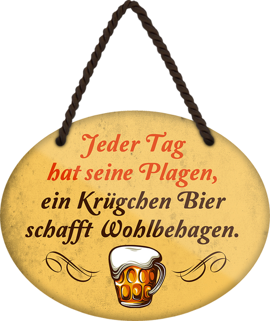 4252024248760		 ''Jeder Tag hat seine Plagen Bier schafft Wohlbehagen'' Schilderstore24 Blechschilder sind perfekt als Geschenk zu Weihnachten, Geburtstage, Feiern, Partys, Grillabende, Namenstag, Feiertag, Mädelsabend, Hochzeit. Jederzeit stilvoll im Wohnzimmer, Partykeller, Garage, Praxis, Büro, Café, Hauseingang Alkohol Kasten Bier Saufen Getränk Bier Alkohol schaumkrone promille hopfen