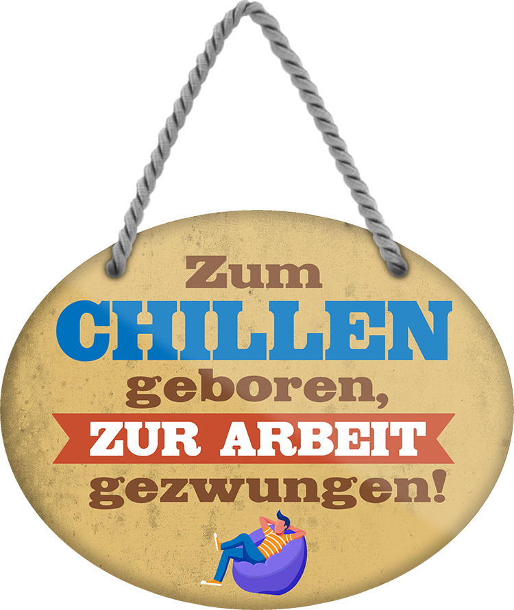 4252024248913		 ''Zum Chillen geboren, zur Arbeit gezwungen'' Schilderstore24 Blechschilder sind perfekt als Geschenk zu Weihnachten, Geburtstage, Feiern, Partys, Grillabende, Namenstag, Feiertag, Mädelsabend, Hochzeit. Jederzeit stilvoll im Wohnzimmer, Partykeller, Garage, Praxis, Büro, Café, Hauseingang Büro Chef Angestellter Arbeit Job Arbeitsplatz Alltag Beruf Ausbildung