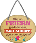 4252024248920		 ''Zum Feiern geboren, zur Arbeit gezwungen'' Schilderstore24 Blechschilder sind perfekt als Geschenk zu Weihnachten, Geburtstage, Feiern, Partys, Grillabende, Namenstag, Feiertag, Mädelsabend, Hochzeit. Jederzeit stilvoll im Wohnzimmer, Partykeller, Garage, Praxis, Büro, Café, Hauseingang Büro Chef Angestellter Arbeit Job Arbeitsplatz Alltag Beruf Ausbildung