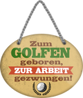 4252024248951		 ''Zum Golfen geboren, zur Arbeit gezwungen'' Schilderstore24 Blechschilder sind perfekt als Geschenk zu Weihnachten, Geburtstage, Feiern, Partys, Grillabende, Namenstag, Feiertag, Mädelsabend, Hochzeit. Jederzeit stilvoll im Wohnzimmer, Partykeller, Garage, Praxis, Büro, Café, Hauseingang Freizeit Sport Ballsport Aktivitäten bowling golf kegeln biken rad hobby