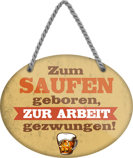 4252024248708		 ''Zum Saufen geboren, zur Arbeit gezwungen'' Schilderstore24 Blechschilder sind perfekt als Geschenk zu Weihnachten, Geburtstage, Feiern, Partys, Grillabende, Namenstag, Feiertag, Mädelsabend, Hochzeit. Jederzeit stilvoll im Wohnzimmer, Partykeller, Garage, Praxis, Büro, Café, Hauseingang Alkohol Cocktail Bier Sekt Getränk Bier Alkohol schnaps promille tequila   