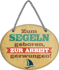 4252024248807		 ''Zum Segeln geboren, zur Arbeit gezwungen'' Schilderstore24 Blechschilder sind perfekt als Geschenk zu Weihnachten, Geburtstage, Feiern, Partys, Grillabende, Namenstag, Feiertag, Mädelsabend, Hochzeit. Jederzeit stilvoll im Wohnzimmer, Partykeller, Garage, Praxis, Büro, Café, Hauseingang Angeln Fischen Meerestier Bootsausflug see meer fisch wasser angeln fischen