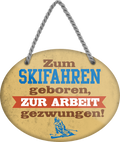 4252024248968		 ''Zum Skifahren geboren, zur Arbeit gezwungen'' Schilderstore24 Blechschilder sind perfekt als Geschenk zu Weihnachten, Geburtstage, Feiern, Partys, Grillabende, Namenstag, Feiertag, Mädelsabend, Hochzeit. Jederzeit stilvoll im Wohnzimmer, Partykeller, Garage, Praxis, Büro, Café, Hauseingang Freizeit Sport Ski Schnee Aktivitäten skifahren kegeln biken rad hobby angeln