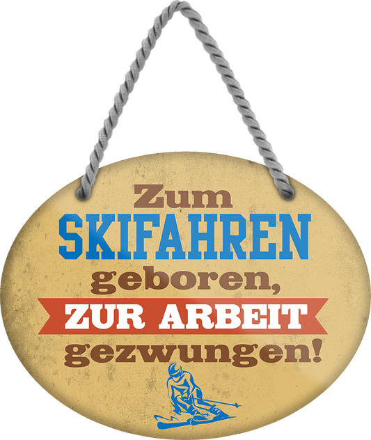 4252024248968		 ''Zum Skifahren geboren, zur Arbeit gezwungen'' Schilderstore24 Blechschilder sind perfekt als Geschenk zu Weihnachten, Geburtstage, Feiern, Partys, Grillabende, Namenstag, Feiertag, Mädelsabend, Hochzeit. Jederzeit stilvoll im Wohnzimmer, Partykeller, Garage, Praxis, Büro, Café, Hauseingang Freizeit Sport Ski Schnee Aktivitäten skifahren kegeln biken rad hobby angeln