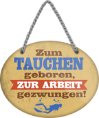 4252024248982		 ''Zum Tauchen geboren, zur Arbeit gezwungen'' Schilderstore24 Blechschilder sind perfekt als Geschenk zu Weihnachten, Geburtstage, Feiern, Partys, Grillabende, Namenstag, Feiertag, Mädelsabend, Hochzeit. Jederzeit stilvoll im Wohnzimmer, Partykeller, Garage, Praxis, Büro, Café, Hauseingang Freizeit Sport Aktivitäten surfen tauchen kegeln biken rad hobby angeln