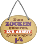 4252024249460		 ''Zum Zocken geboren, zur Arbeit gezwungen'' Schilderstore24 Blechschilder sind perfekt als Geschenk zu Weihnachten, Geburtstage, Feiern, Partys, Grillabende, Namenstag, Feiertag, Mädelsabend, Hochzeit. Jederzeit stilvoll im Wohnzimmer, Partykeller, Garage, Praxis, Büro, Café, Hauseingang Freizeit PC Konsole Games Aktivitäten spiele zocken daddeln hobby technik