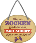 4252024249460		 ''Zum Zocken geboren, zur Arbeit gezwungen'' Schilderstore24 Blechschilder sind perfekt als Geschenk zu Weihnachten, Geburtstage, Feiern, Partys, Grillabende, Namenstag, Feiertag, Mädelsabend, Hochzeit. Jederzeit stilvoll im Wohnzimmer, Partykeller, Garage, Praxis, Büro, Café, Hauseingang Freizeit PC Konsole Games Aktivitäten spiele zocken daddeln hobby technik