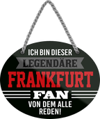 4252024249125		  ''Ich bin dieser legendäre Frankfurt Fan'' Schilderstore24 Blechschilder sind perfekt als Geschenk zu Weihnachten, Geburtstage, Feiern, Partys, Grillabende, Namenstag, Feiertag, Mädelsabend, Hochzeit. Jederzeit stilvoll im Wohnzimmer, Partykeller, Garage, Praxis, Büro, Café, Hauseingang Fußball Mannschaft Verein Bolzen Ball sport liga kicken stadion freizeit