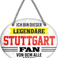 4252024249415		 ''Ich bin dieser legendäre Stuttgart Fan'' Schilderstore24 Blechschilder sind perfekt als Geschenk zu Weihnachten, Geburtstage, Feiern, Partys, Grillabende, Namenstag, Feiertag, Mädelsabend, Hochzeit. Jederzeit stilvoll im Wohnzimmer, Partykeller, Garage, Praxis, Büro, Café, Hauseingang Fußball Mannschaft Verein Bolzen Ball sport liga kicken stadion freizeit