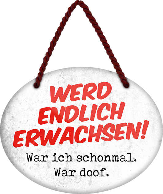 4252024250749		 ''Werd endlich erwachsen. War ich schon, war doof'' Schilderstore24 Blechschilder sind perfekt als Geschenk zu Weihnachten, Geburtstage, Feiern, Partys, Grillabende, Namenstag, Feiertag, Mädelsabend, Hochzeit. Jederzeit stilvoll im Wohnzimmer, Partykeller, Garage, Praxis, Büro, Café, Hauseingang Familie Zuhause Eltern Geschwister oma opa familie mama papa geschwister