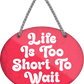 4252024253061		 ''Life is to short to wait''
Schilderstore24 Blechschilder sind perfekt als Geschenk zu Weihnachten, Geburtstage, Feiern, Partys, Grillabende, Namenstag, Feiertag, Mädelsabend, Hochzeit. Jederzeit stilvoll im Wohnzimmer, Partykeller, Garage, Praxis, Büro, Café, Hauseingang Weisheiten Leben Sprichwörter Tipp wahrheit sprichwort tiefsinnig ratschlag