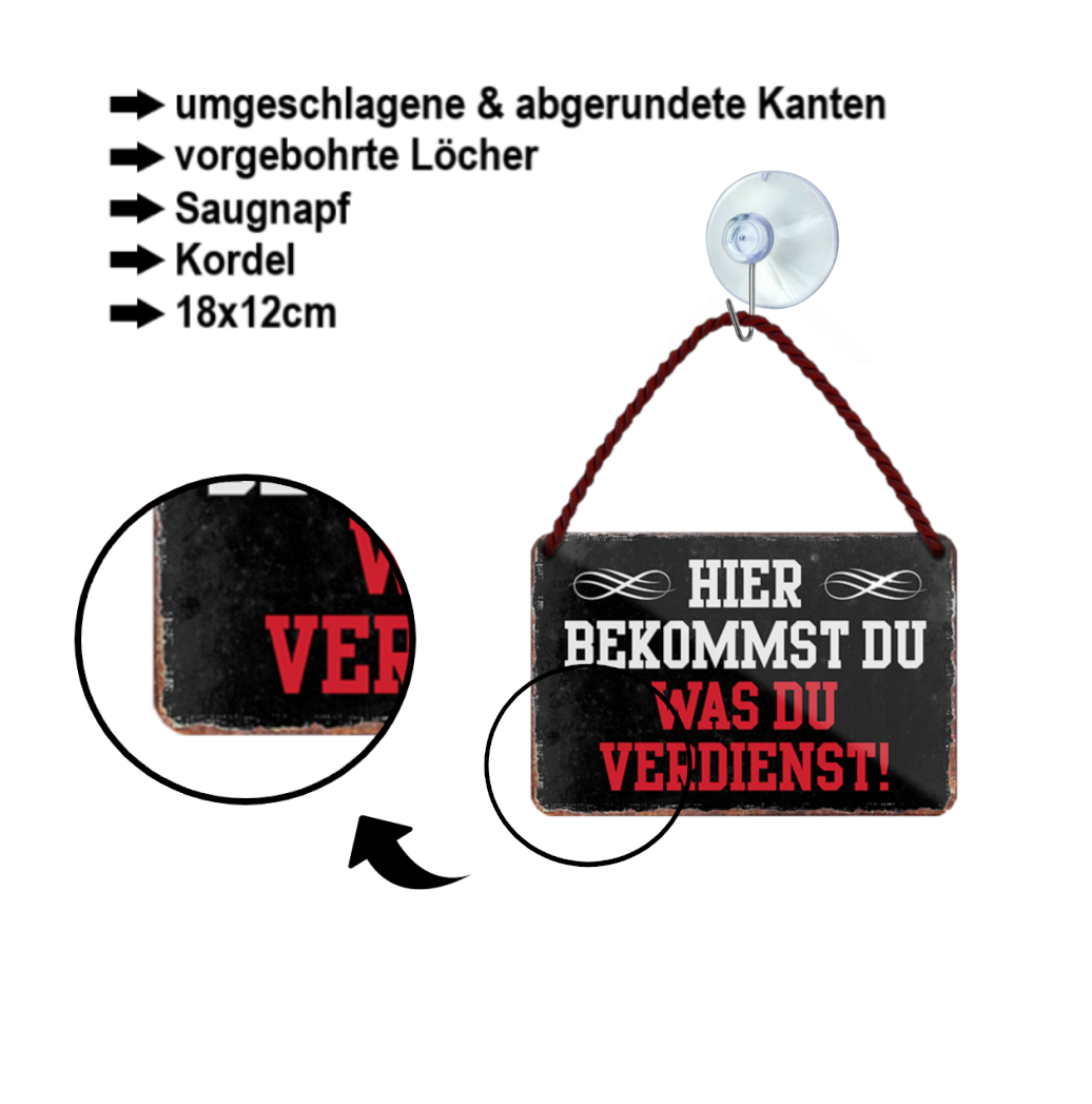 Blechschild ''Hier bekommst du was du verdienst'' 18x12cm
