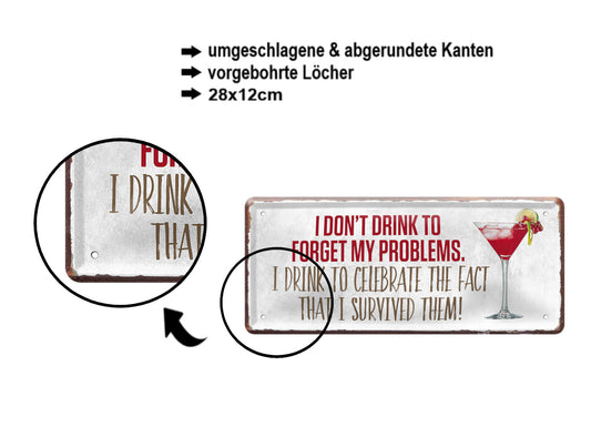 Blechschild ''I dont drink to forget problems celebrate survided them'' 28x12cm