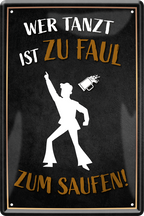 4252024213577	Schilderstore24 	 ''Wer tanzt ist zu faul zum saufen''Schilderstore24 Blechschilder sind perfekt als Geschenk zu Weihnachten, Geburtstage, Feiern, Partys, Grillabende, Namenstag, Feiertag, Mädelsabend, Hochzeit. Jederzeit stilvoll im Wohnzimmer, Partykeller, Garage, Praxis, Büro, Café, Hauseingang Alkohol Cocktail Bier Sekt Getränk Bier Alkohol schnaps promille tequila   
