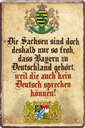 4252024215489 Schilderstore24 Schilderstore24 Blechschilder sind perfekt als Geschenk zu Weihnachten, Geburtstage, Feiern, Partys, Grillabende, Namenstag, Feiertag, Mädelsabend, Hochzeit. Jederzeit stilvoll im Wohnzimmer, Partykeller, Garage, Praxis, Büro, Café, Hauseingang Sachse Bayern Schwäbisch Alm bayrisch sprache kultur tradition	 ''Die Sachsen sind doch deshalb nur so froh,.. (beiger Hintergrund)''		20x30cm
