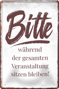 4252024236064		 ''Bitte während der gesamten Veranstaltung'' Schilderstore24 Blechschilder sind perfekt als Geschenk zu Weihnachten, Geburtstage, Feiern, Partys, Grillabende, Namenstag, Feiertag, Mädelsabend, Hochzeit. Jederzeit stilvoll im Wohnzimmer, Partykeller, Garage, Praxis, Büro, Café, Hauseingang Büro Chef Angestellter Arbeit Job Arbeitsplatz Alltag Beruf Ausbildung