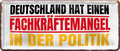 4252024228762	Schilderstore24 	 ''Deutschland hat einen Fachkräftemangel''Schilderstore24 Blechschilder sind perfekt als Geschenk zu Weihnachten, Geburtstage, Feiern, Partys, Grillabende, Namenstag, Feiertag, Mädelsabend, Hochzeit. Jederzeit stilvoll im Wohnzimmer, Partykeller, Garage, Praxis, Büro, Café, Hauseingang politik regierung fachkräfte ironsich kanzler job Politiker Kabinett Chef Regierung