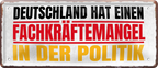 4252024228762	Schilderstore24 	 ''Deutschland hat einen Fachkräftemangel''Schilderstore24 Blechschilder sind perfekt als Geschenk zu Weihnachten, Geburtstage, Feiern, Partys, Grillabende, Namenstag, Feiertag, Mädelsabend, Hochzeit. Jederzeit stilvoll im Wohnzimmer, Partykeller, Garage, Praxis, Büro, Café, Hauseingang politik regierung fachkräfte ironsich kanzler job Politiker Kabinett Chef Regierung