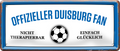 4252024227666	Schilderstore24 	 ''Offizieller Duisburg Fan''Schilderstore24 Blechschilder sind perfekt als Geschenk zu Weihnachten, Geburtstage, Feiern, Partys, Grillabende, Namenstag, Feiertag, Mädelsabend, Hochzeit. Jederzeit stilvoll im Wohnzimmer, Partykeller, Garage, Praxis, Büro, Café, Hauseingang Fußball Mannschaft Verein Bolzen Ball sport liga kicken stadion freizeit