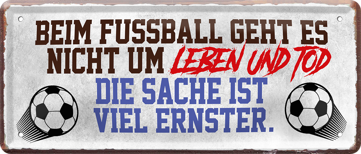 4252024227635	Schilderstore24 	 ''Beim Fußball geht es nicht um Leben und Tod''Schilderstore24 Blechschilder sind perfekt als Geschenk zu Weihnachten, Geburtstage, Feiern, Partys, Grillabende, Namenstag, Feiertag, Mädelsabend, Hochzeit. Jederzeit stilvoll im Wohnzimmer, Partykeller, Garage, Praxis, Büro, Café, Hauseingang Fußball Mannschaft Verein Bolzen Ball sport liga kicken stadion freizeit