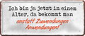 4252024237849		 ''Ich bin ja jetzt in einem Alter Zuwendung'' Schilderstore24 Blechschilder sind perfekt als Geschenk zu Weihnachten, Geburtstage, Feiern, Partys, Grillabende, Namenstag, Feiertag, Mädelsabend, Hochzeit. Jederzeit stilvoll im Wohnzimmer, Partykeller, Garage, Praxis, Büro, Café, Hauseingang Familie Zuhause Eltern Geschwister oma opa familie mama papa geschwister