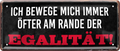 4252024236668		 ''Ich bewege mich immer öfter Egalität'' Schilderstore24 Blechschilder sind perfekt als Geschenk zu Weihnachten, Geburtstage, Feiern, Partys, Grillabende, Namenstag, Feiertag, Mädelsabend, Hochzeit. Jederzeit stilvoll im Wohnzimmer, Partykeller, Garage, Praxis, Büro, Café, Hauseingang Sarkasmus Ironie Funny Schwarzer Humor faul dumm fun rente lästern teufel