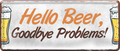 4252024237184		 ''Hello Beer, Goodbye Problems'' Schilderstore24 Blechschilder sind perfekt als Geschenk zu Weihnachten, Geburtstage, Feiern, Partys, Grillabende, Namenstag, Feiertag, Mädelsabend, Hochzeit. Jederzeit stilvoll im Wohnzimmer, Partykeller, Garage, Praxis, Büro, Café, Hauseingang Alkohol Kasten Bier Saufen Getränk Bier Alkohol schaumkrone promille hopfen