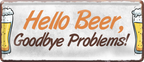 4252024237184		 ''Hello Beer, Goodbye Problems'' Schilderstore24 Blechschilder sind perfekt als Geschenk zu Weihnachten, Geburtstage, Feiern, Partys, Grillabende, Namenstag, Feiertag, Mädelsabend, Hochzeit. Jederzeit stilvoll im Wohnzimmer, Partykeller, Garage, Praxis, Büro, Café, Hauseingang Alkohol Kasten Bier Saufen Getränk Bier Alkohol schaumkrone promille hopfen