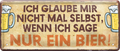 4252024237207		 ''Ich glaube mir nicht selbst.. Nur ein Bier'' Schilderstore24 Blechschilder sind perfekt als Geschenk zu Weihnachten, Geburtstage, Feiern, Partys, Grillabende, Namenstag, Feiertag, Mädelsabend, Hochzeit. Jederzeit stilvoll im Wohnzimmer, Partykeller, Garage, Praxis, Büro, Café, Hauseingang Alkohol Kasten Bier Saufen Getränk Bier Alkohol schaumkrone promille hopfen