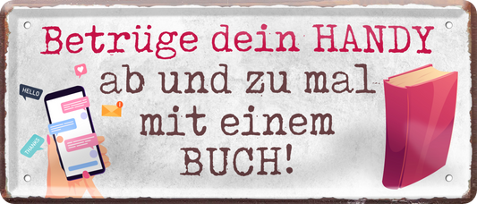 4252024236491		 ''Betrüge dein Handy ab und zu mal mit Buch'' Schilderstore24 Blechschilder sind perfekt als Geschenk zu Weihnachten, Geburtstage, Feiern, Partys, Grillabende, Namenstag, Feiertag, Mädelsabend, Hochzeit. Jederzeit stilvoll im Wohnzimmer, Partykeller, Garage, Praxis, Büro, Café, Hauseingang Sarkasmus Ironie Funny Schwarzer Humor faul dumm fun rente lästern teufel