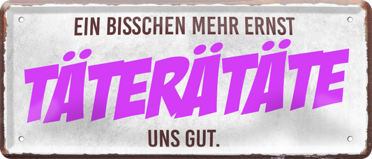 4252024236569		 ''Ein bisschen mehr ernst Täterättäte uns gut'' Schilderstore24 Blechschilder sind perfekt als Geschenk zu Weihnachten, Geburtstage, Feiern, Partys, Grillabende, Namenstag, Feiertag, Mädelsabend, Hochzeit. Jederzeit stilvoll im Wohnzimmer, Partykeller, Garage, Praxis, Büro, Café, Hauseingang Sarkasmus Ironie Funny Schwarzer Humor faul dumm fun rente lästern teufel