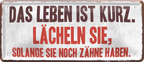 4252024238907		 ''Das Leben ist kurz. Lächeln sie solange Zähne haben'' Schilderstore24 Blechschilder sind perfekt als Geschenk zu Weihnachten, Geburtstage, Feiern, Partys, Grillabende, Namenstag, Feiertag, Mädelsabend, Hochzeit. Jederzeit stilvoll im Wohnzimmer, Partykeller, Garage, Praxis, Büro, Café, Hauseingang Weisheiten Leben Sprichwörter Tipp wahrheit sprichwort tiefsinnig ratschlag