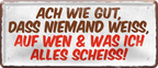 4252024236477		 ''Ach wie gut dass niemand weiss auf was ich scheiss'' Schilderstore24 Blechschilder sind perfekt als Geschenk zu Weihnachten, Geburtstage, Feiern, Partys, Grillabende, Namenstag, Feiertag, Mädelsabend, Hochzeit. Jederzeit stilvoll im Wohnzimmer, Partykeller, Garage, Praxis, Büro, Café, Hauseingang Sarkasmus Ironie Funny Schwarzer Humor faul dumm fun rente lästern teufel
