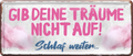 4252024238921		 ''Gib deine Träume nicht auf. Schlaf weiter'' Schilderstore24 Blechschilder sind perfekt als Geschenk zu Weihnachten, Geburtstage, Feiern, Partys, Grillabende, Namenstag, Feiertag, Mädelsabend, Hochzeit. Jederzeit stilvoll im Wohnzimmer, Partykeller, Garage, Praxis, Büro, Café, Hauseingang Weisheiten Leben Sprichwörter Tipp wahrheit sprichwort tiefsinnig ratschlag