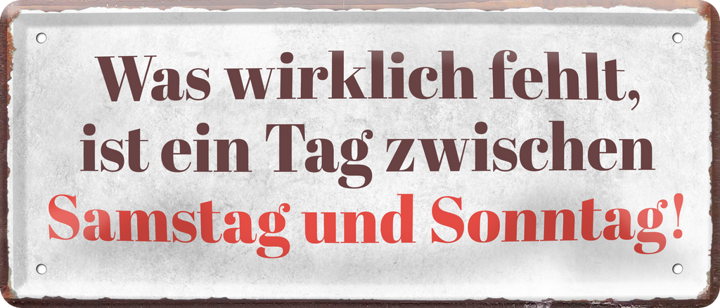 4252024236897		 ''Was wirklich fehlt, ist ein Tag zwischen Sa & So'' Schilderstore24 Blechschilder sind perfekt als Geschenk zu Weihnachten, Geburtstage, Feiern, Partys, Grillabende, Namenstag, Feiertag, Mädelsabend, Hochzeit. Jederzeit stilvoll im Wohnzimmer, Partykeller, Garage, Praxis, Büro, Café, Hauseingang Sarkasmus Ironie Funny Schwarzer Humor faul dumm fun rente lästern teufel