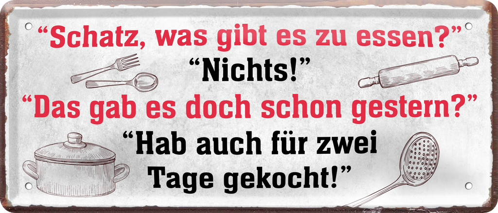 4252024238808		 ''Schatz, was gibt es zu essen. Nichts, wie gestern'' Schilderstore24 Blechschilder sind perfekt als Geschenk zu Weihnachten, Geburtstage, Feiern, Partys, Grillabende, Namenstag, Feiertag, Mädelsabend, Hochzeit. Jederzeit stilvoll im Wohnzimmer, Partykeller, Garage, Praxis, Büro, Café, Hauseingang Küche Haushalt Willkommen Eigenheim heim essen haus kochen herzlich Zuhause putzen