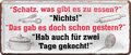 4252024238808		 ''Schatz, was gibt es zu essen. Nichts, wie gestern'' Schilderstore24 Blechschilder sind perfekt als Geschenk zu Weihnachten, Geburtstage, Feiern, Partys, Grillabende, Namenstag, Feiertag, Mädelsabend, Hochzeit. Jederzeit stilvoll im Wohnzimmer, Partykeller, Garage, Praxis, Büro, Café, Hauseingang Küche Haushalt Willkommen Eigenheim heim essen haus kochen herzlich Zuhause putzen