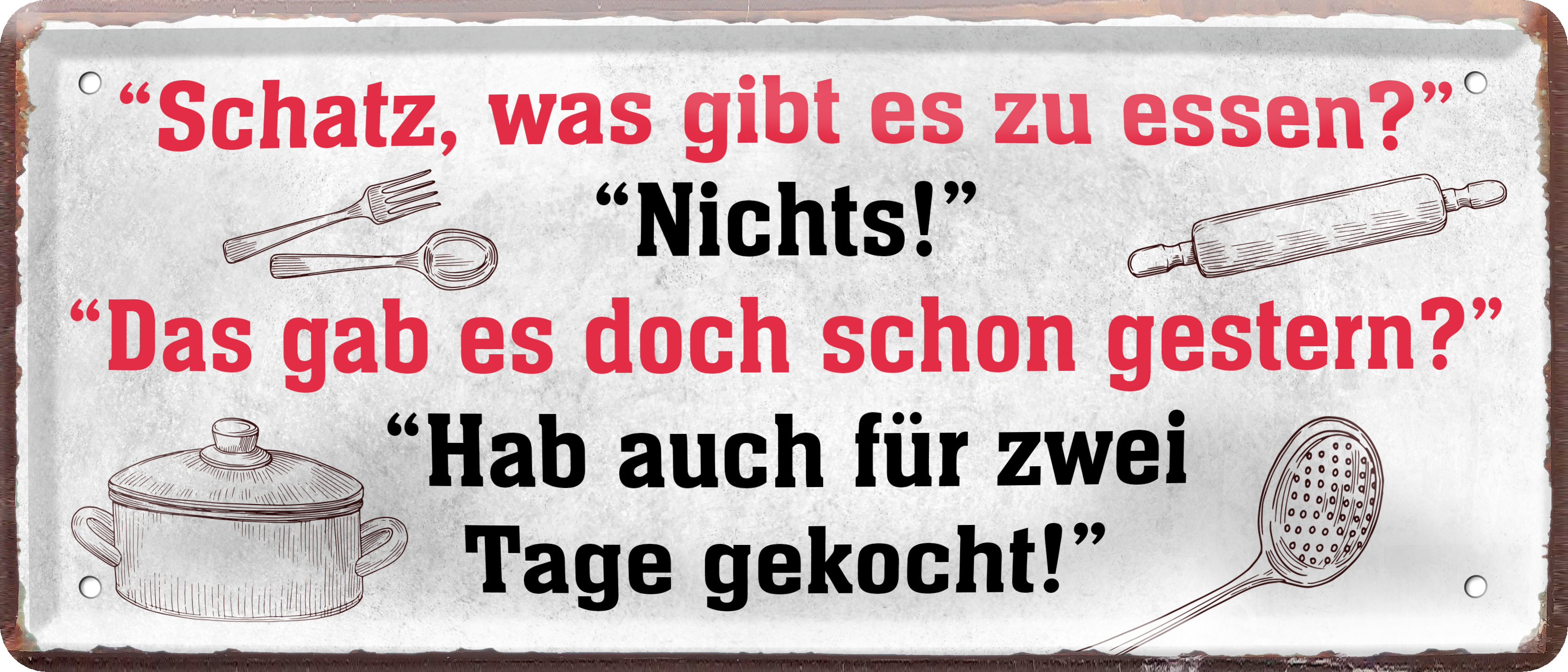 4252024238808		 ''Schatz, was gibt es zu essen. Nichts, wie gestern'' Schilderstore24 Blechschilder sind perfekt als Geschenk zu Weihnachten, Geburtstage, Feiern, Partys, Grillabende, Namenstag, Feiertag, Mädelsabend, Hochzeit. Jederzeit stilvoll im Wohnzimmer, Partykeller, Garage, Praxis, Büro, Café, Hauseingang Küche Haushalt Willkommen Eigenheim heim essen haus kochen herzlich Zuhause putzen