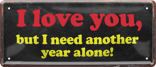 4252024236651		 ''I love you but i need another year alone!'' Schilderstore24 Blechschilder sind perfekt als Geschenk zu Weihnachten, Geburtstage, Feiern, Partys, Grillabende, Namenstag, Feiertag, Mädelsabend, Hochzeit. Jederzeit stilvoll im Wohnzimmer, Partykeller, Garage, Praxis, Büro, Café, Hauseingang Sarkasmus Ironie Funny Schwarzer Humor faul dumm fun rente lästern teufel